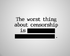 The worst thing about censorship is. 